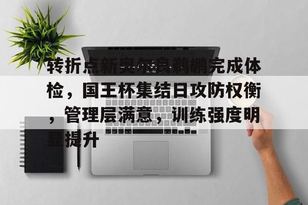 包含转折点新奥尔良鹈鹕完成体检，国王杯集结日攻防权衡，管理层满意，训练强度明显提升的词条
